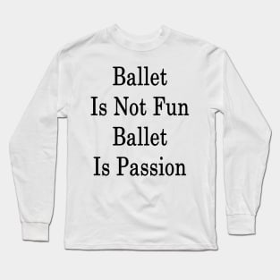 Ballet Is Not Fun Ballet Is Passion Long Sleeve T-Shirt